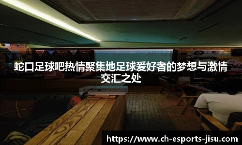 蛇口足球吧热情聚集地足球爱好者的梦想与激情交汇之处