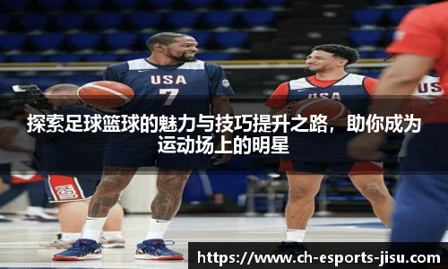 探索足球篮球的魅力与技巧提升之路，助你成为运动场上的明星